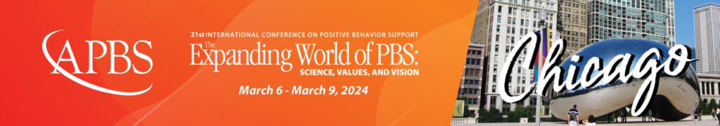 APBS: 21st International Conference on Positive Behavior Support: The Expanding World of PBS: Science, Values and Vision, March 3 - March 9, Chicago, IL